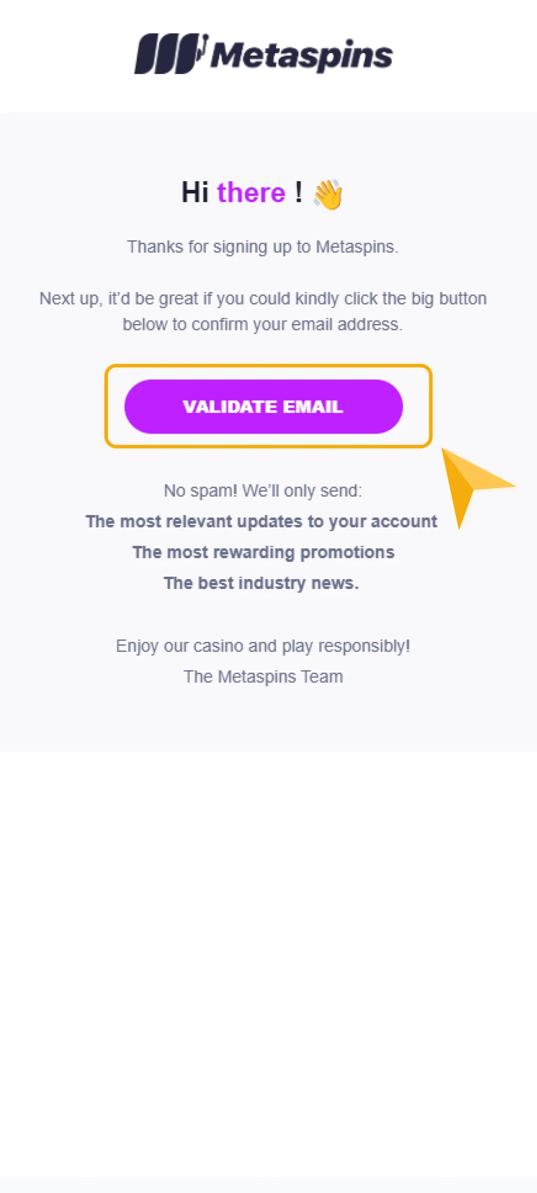 Open the email inbox and complete account verification by clicking the link from Metaspins.